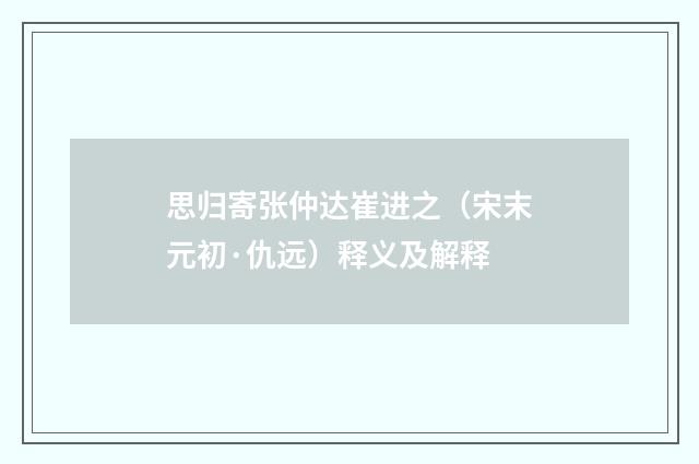 思归寄张仲达崔进之（宋末元初·仇远）释义及解释