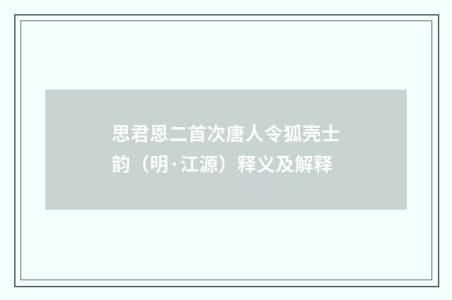 思君恩二首次唐人令狐壳士韵（明·江源）释义及解释