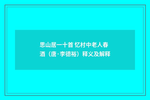 思山居一十首 忆村中老人春酒（唐·李德裕）释义及解释