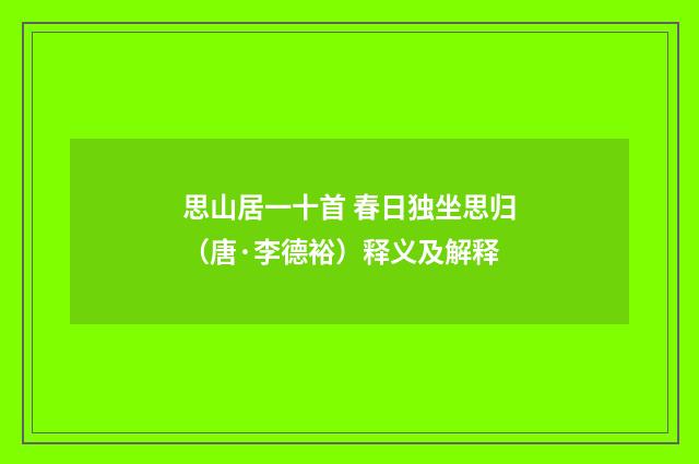 思山居一十首 春日独坐思归（唐·李德裕）释义及解释