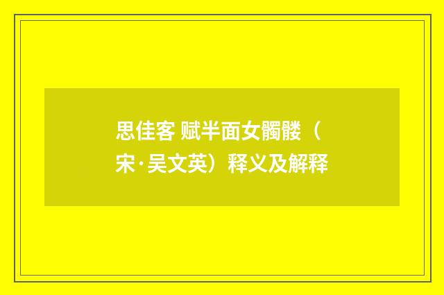 思佳客 赋半面女髑髅（宋·吴文英）释义及解释