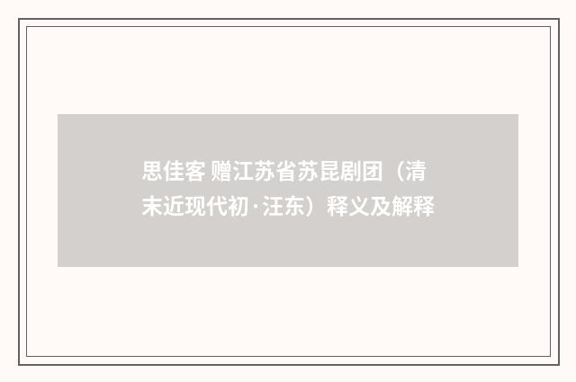 思佳客 赠江苏省苏昆剧团（清末近现代初·汪东）释义及解释