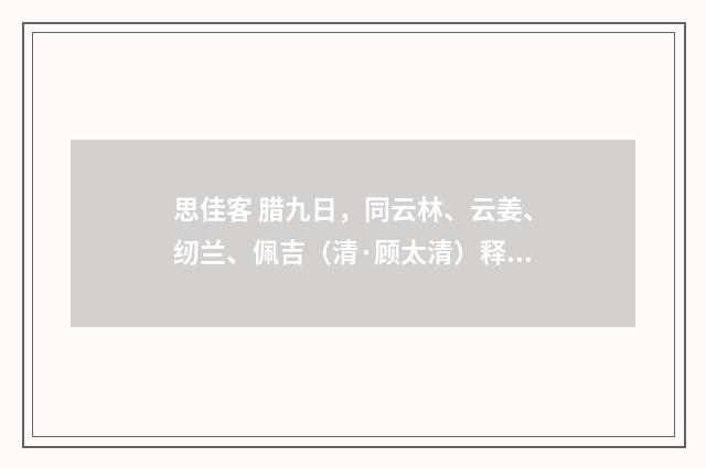 思佳客 腊九日，同云林、云姜、纫兰、佩吉（清·顾太清）释义及解释