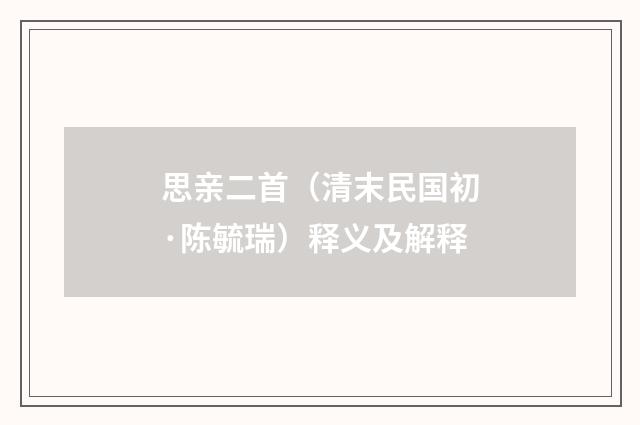 思亲二首（清末民国初·陈毓瑞）释义及解释