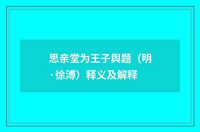 思亲堂为王子舆题（明·徐溥）释义及解释