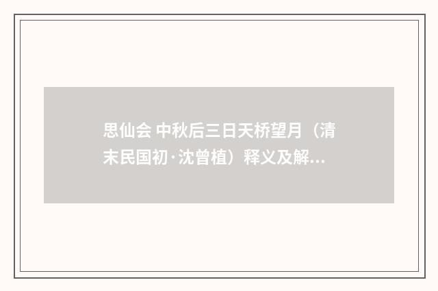 思仙会 中秋后三日天桥望月（清末民国初·沈曾植）释义及解释