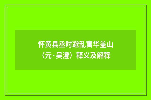 怀黄县丞时避乱寓华盖山（元·吴澄）释义及解释