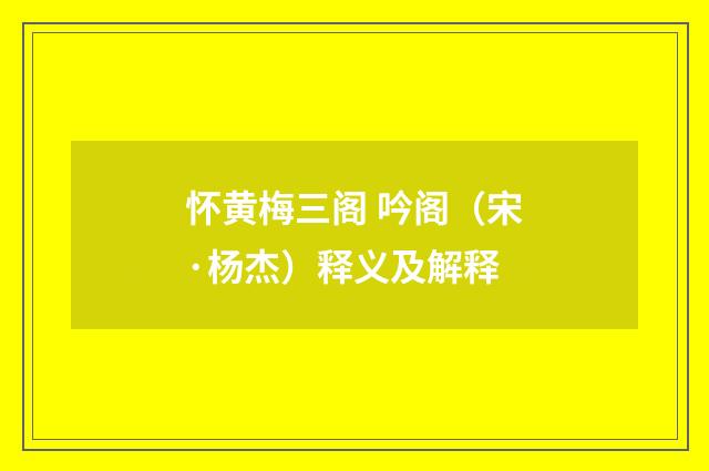 怀黄梅三阁 吟阁（宋·杨杰）释义及解释