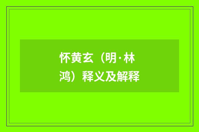 怀黄玄（明·林鸿）释义及解释