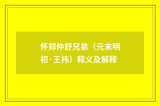 怀郑仲舒兄弟（元末明初·王祎）释义及解释