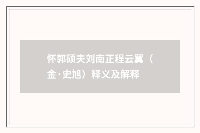 怀郭硕夫刘南正程云翼（金·史旭）释义及解释