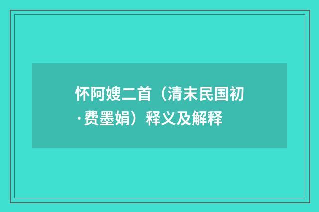 怀阿嫂二首（清末民国初·费墨娟）释义及解释