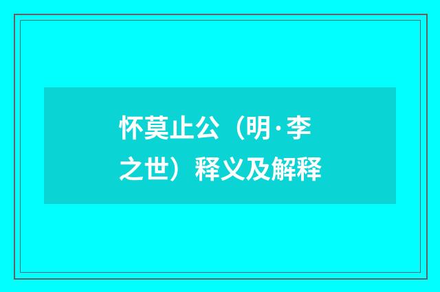 怀莫止公（明·李之世）释义及解释