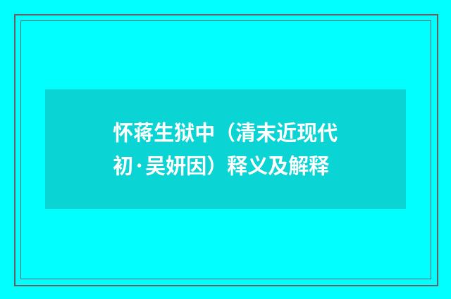 怀蒋生狱中（清末近现代初·吴妍因）释义及解释