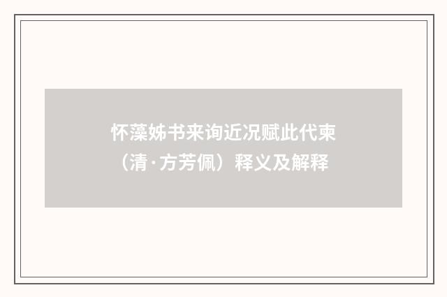 怀藻姊书来询近况赋此代柬（清·方芳佩）释义及解释