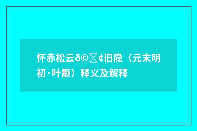 怀赤松云𩕢旧隐（元末明初·叶颙）释义及解释