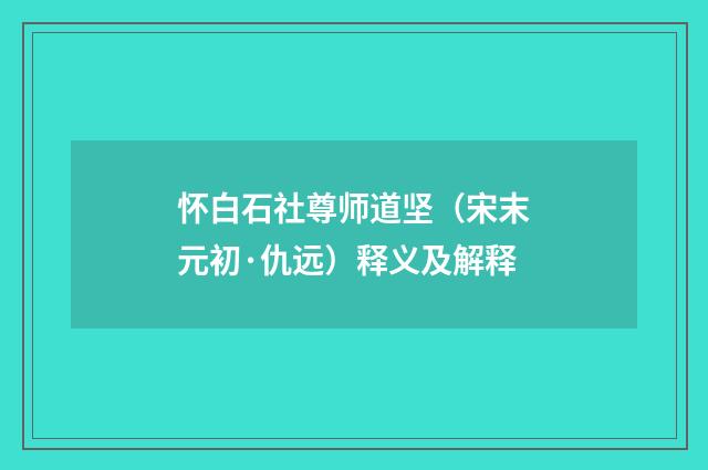 怀白石社尊师道坚（宋末元初·仇远）释义及解释