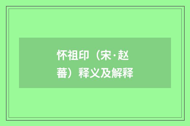怀祖印（宋·赵蕃）释义及解释