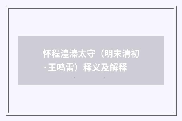 怀程湟溱太守（明末清初·王鸣雷）释义及解释