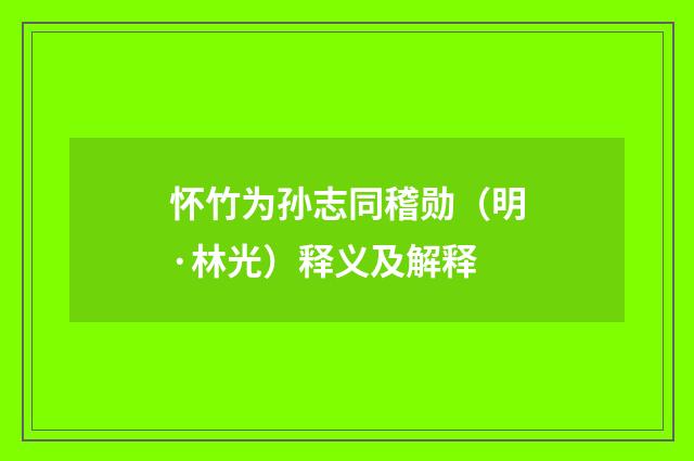 怀竹为孙志同稽勋（明·林光）释义及解释