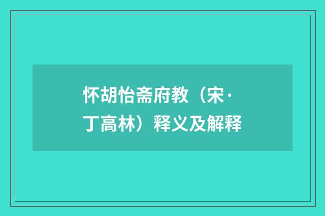 怀胡怡斋府教（宋·丁高林）释义及解释
