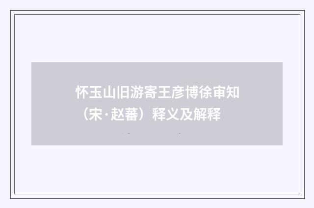 怀玉山旧游寄王彦博徐审知（宋·赵蕃）释义及解释