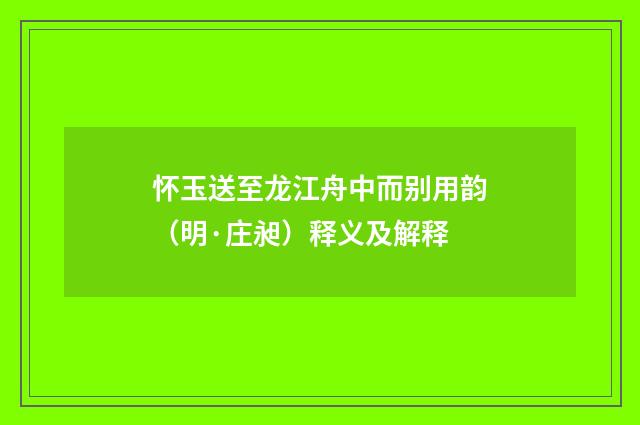 怀玉送至龙江舟中而别用韵（明·庄昶）释义及解释
