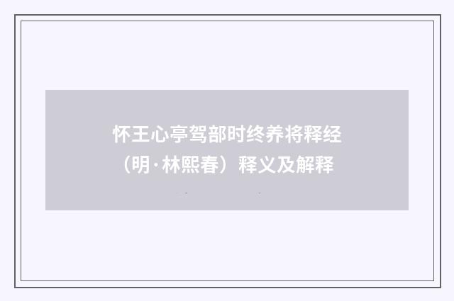 怀王心亭驾部时终养将释经（明·林熙春）释义及解释