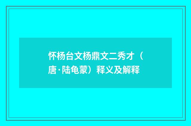 怀杨台文杨鼎文二秀才（唐·陆龟蒙）释义及解释