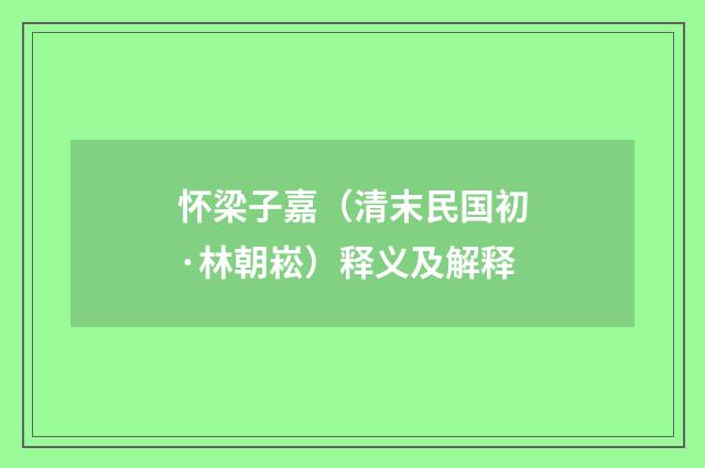 怀梁子嘉（清末民国初·林朝崧）释义及解释