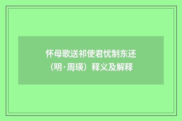 怀母歌送祁使君忧制东还（明·周瑛）释义及解释