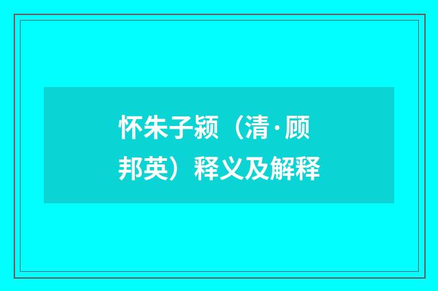 怀朱子颍（清·顾邦英）释义及解释