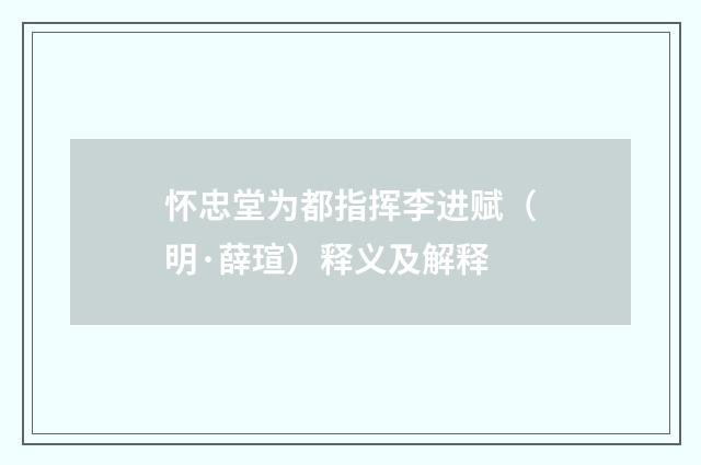 怀忠堂为都指挥李进赋（明·薛瑄）释义及解释