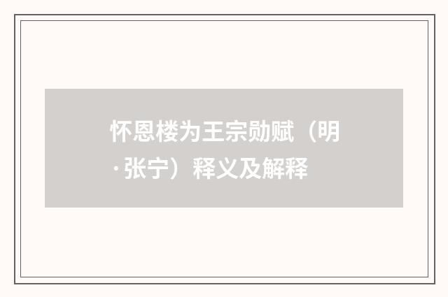 怀恩楼为王宗勋赋（明·张宁）释义及解释