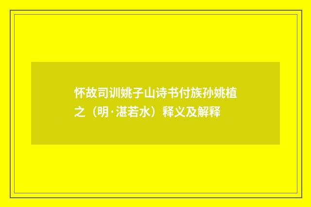 怀故司训姚子山诗书付族孙姚植之（明·湛若水）释义及解释