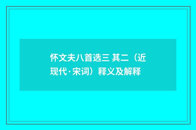怀文夫八首选三 其二（近现代·宋词）释义及解释