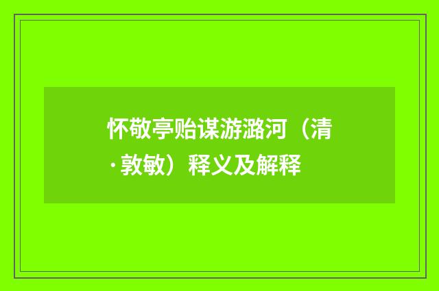 怀敬亭贻谋游潞河（清·敦敏）释义及解释