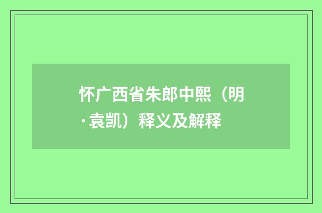 怀广西省朱郎中熙（明·袁凯）释义及解释
