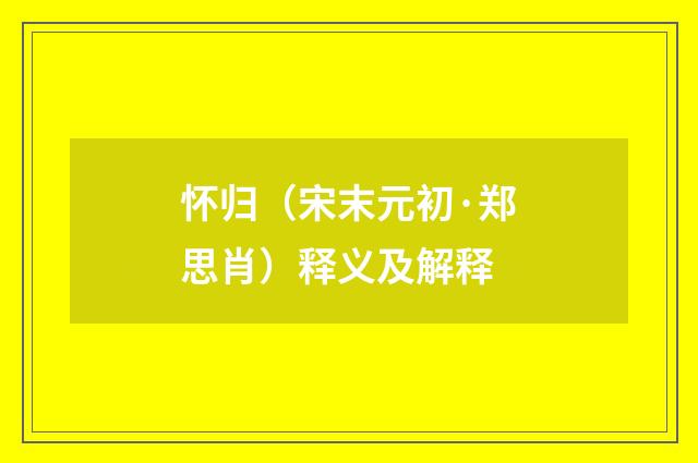 怀归（宋末元初·郑思肖）释义及解释