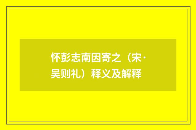 怀彭志南因寄之（宋·吴则礼）释义及解释