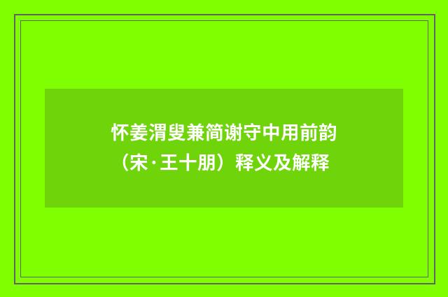 怀姜渭叟兼简谢守中用前韵（宋·王十朋）释义及解释