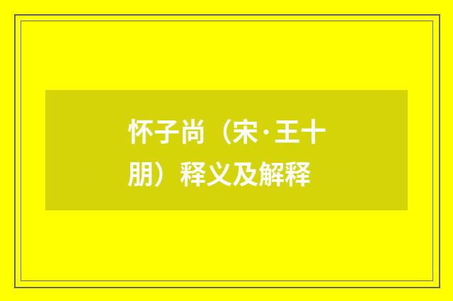 怀子尚（宋·王十朋）释义及解释