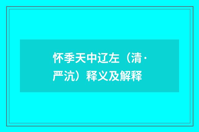 怀季天中辽左（清·严沆）释义及解释
