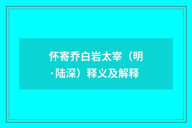 怀寄乔白岩太宰（明·陆深）释义及解释