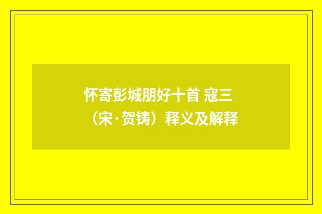 怀寄彭城朋好十首 寇三（宋·贺铸）释义及解释