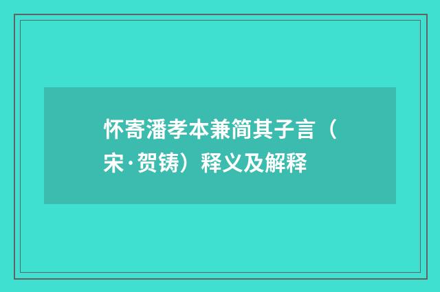 怀寄潘孝本兼简其子言（宋·贺铸）释义及解释