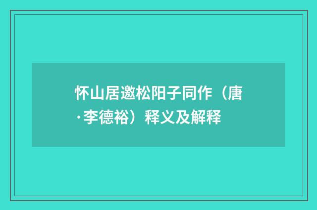 怀山居邀松阳子同作（唐·李德裕）释义及解释