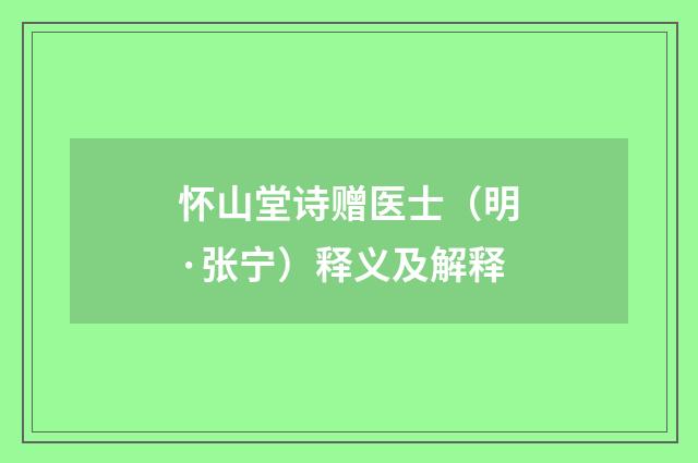 怀山堂诗赠医士（明·张宁）释义及解释