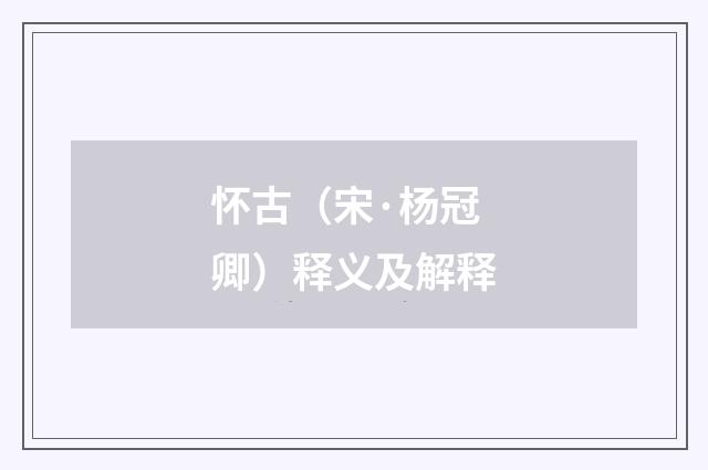 怀古（宋·杨冠卿）释义及解释