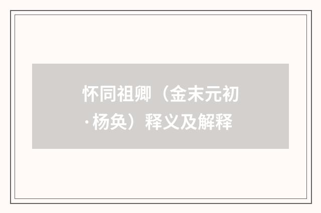 怀同祖卿（金末元初·杨奂）释义及解释